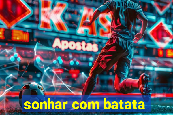 sonhar com batata